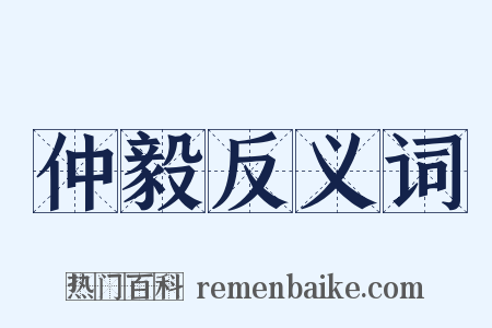 仲毅反义词是什么意思的图片